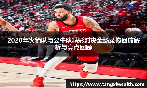 2020年火箭队与公牛队精彩对决全场录像回放解析与亮点回顾