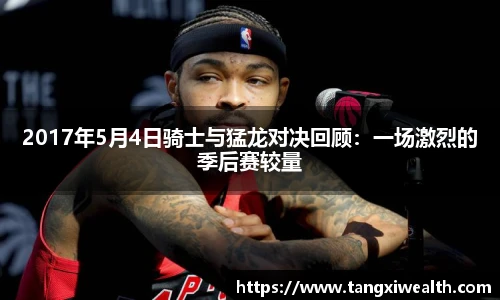 2017年5月4日骑士与猛龙对决回顾：一场激烈的季后赛较量